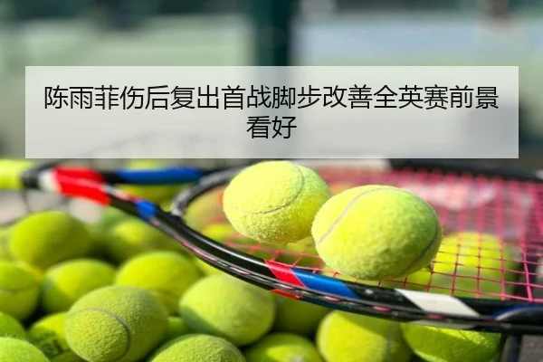 陈雨菲伤后复出首战脚步改善全英赛前景看好